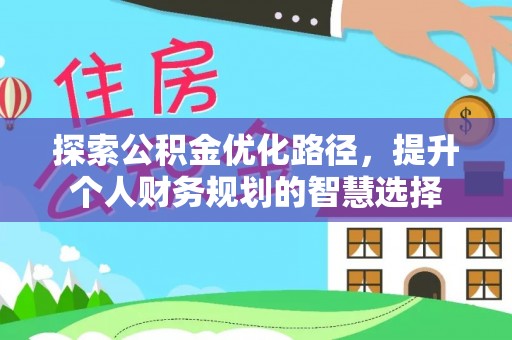 西乡探索公积金优化路径，提升个人财务规划的智慧选择