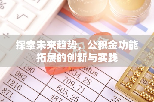 西乡探索未来趋势，公积金功能拓展的创新与实践