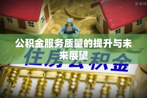 西乡公积金服务质量的提升与未来展望