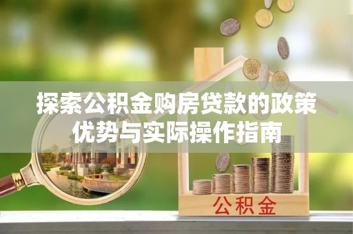 西乡探索公积金购房贷款的政策优势与实际操作指南