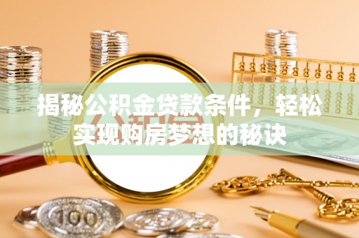 西乡揭秘公积金贷款条件，轻松实现购房梦想的秘诀