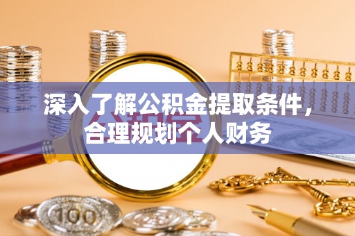 西乡深入了解公积金提取条件，合理规划个人财务