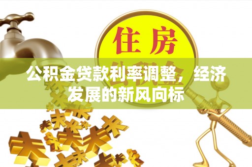 西乡公积金贷款利率调整，经济发展的新风向标