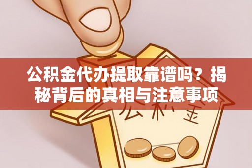 西乡公积金代办提取靠谱吗？揭秘背后的真相与注意事项