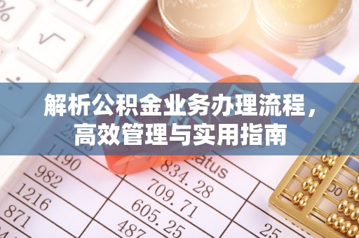 西乡解析公积金业务办理流程，高效管理与实用指南