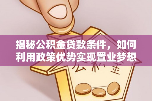 西乡揭秘公积金贷款条件，如何利用政策优势实现置业梦想