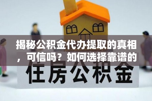 西乡揭秘公积金代办提取的真相，可信吗？如何选择靠谱的服务商？