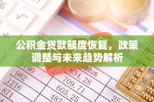 西乡公积金贷款额度恢复，政策调整与未来趋势解析