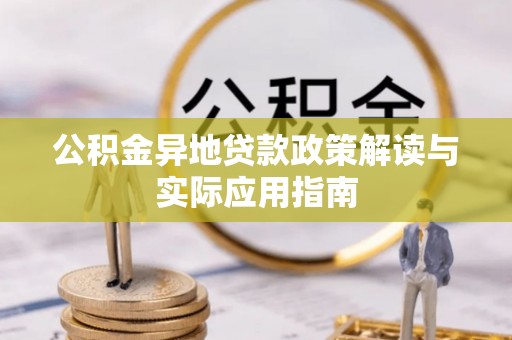 西乡公积金异地贷款政策解读与实际应用指南