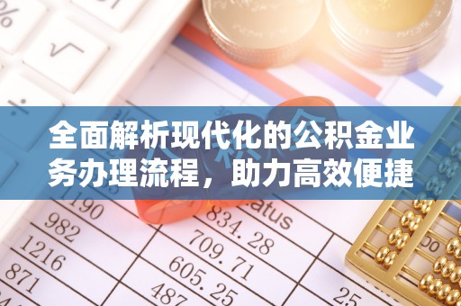 西乡全面解析现代化的公积金业务办理流程，助力高效便捷生活