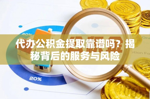 西乡代办公积金提取靠谱吗？揭秘背后的服务与风险