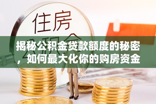 西乡揭秘公积金贷款额度的秘密，如何最大化你的购房资金