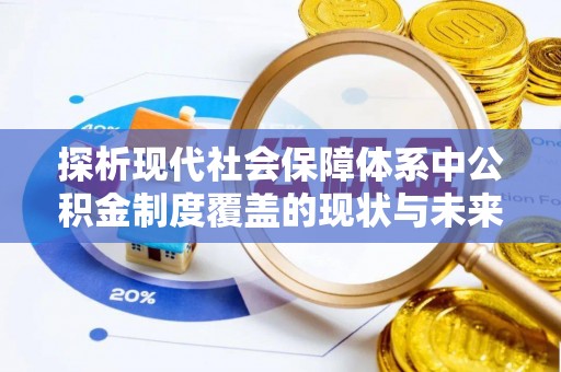 西乡探析现代社会保障体系中公积金制度覆盖的现状与未来