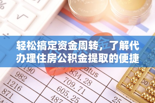 西乡轻松搞定资金周转，了解代办理住房公积金提取的便捷之道