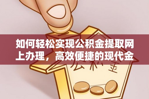 西乡如何轻松实现公积金提取网上办理，高效便捷的现代金融服务
