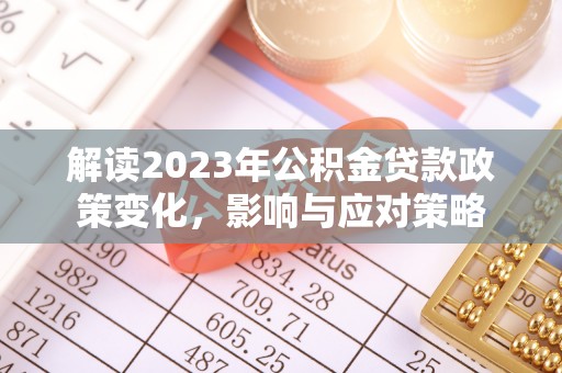 西乡解读2023年公积金贷款政策变化，影响与应对策略