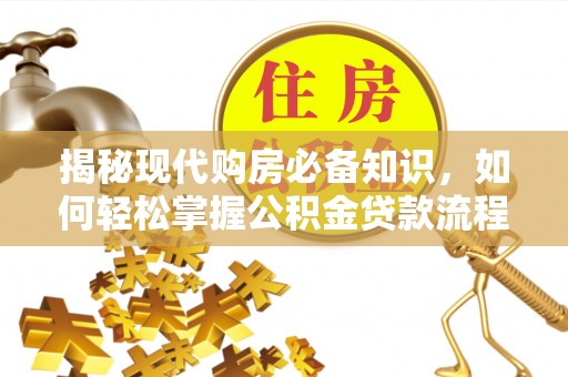 西乡揭秘现代购房必备知识，如何轻松掌握公积金贷款流程