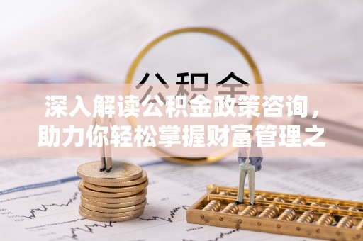西乡深入解读公积金政策咨询，助力你轻松掌握财富管理之道