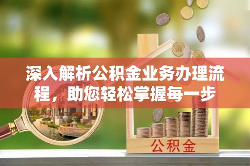 西乡深入解析公积金业务办理流程，助您轻松掌握每一步