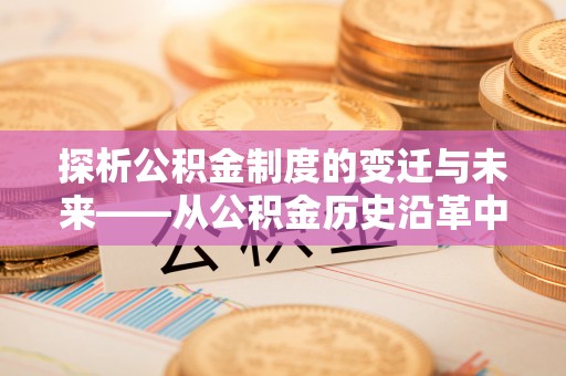 西乡探析公积金制度的变迁与未来——从公积金历史沿革中读懂社会福利发展