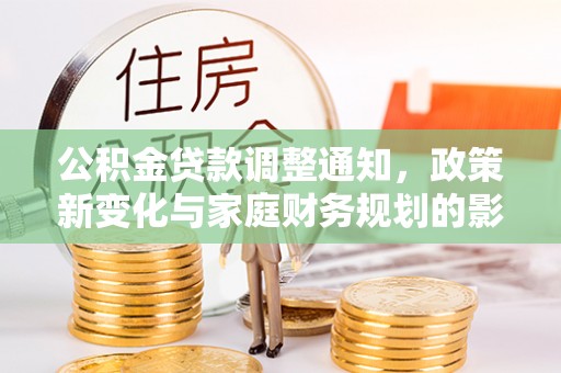 西乡公积金贷款调整通知，政策新变化与家庭财务规划的影响