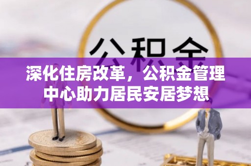 西乡深化住房改革，公积金管理中心助力居民安居梦想