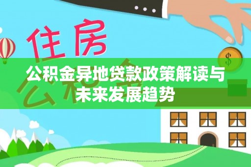 西乡公积金异地贷款政策解读与未来发展趋势