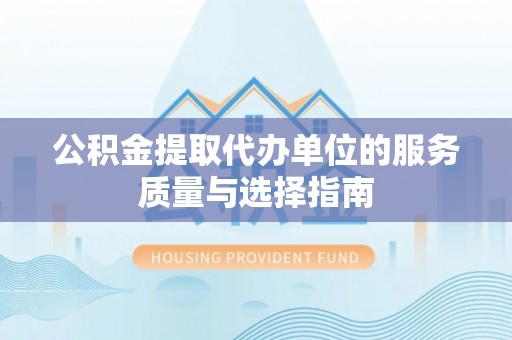 西乡公积金提取代办单位的服务质量与选择指南
