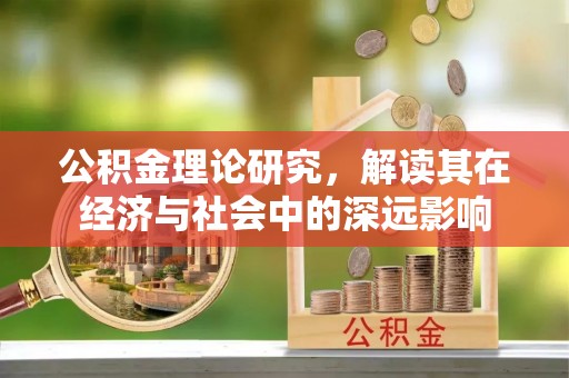 西乡公积金理论研究，解读其在经济与社会中的深远影响