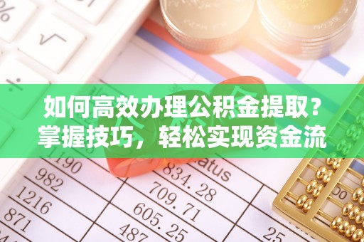 西乡如何高效办理公积金提取？掌握技巧，轻松实现资金流动