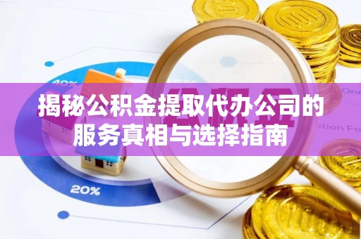 西乡揭秘公积金提取代办公司的服务真相与选择指南