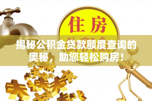 西乡揭秘公积金贷款额度查询的奥秘，助您轻松购房！