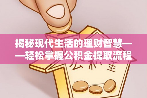 西乡揭秘现代生活的理财智慧——轻松掌握公积金提取流程的实用指南