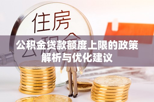 西乡公积金贷款额度上限的政策解析与优化建议