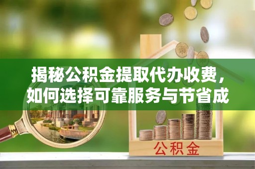 西乡揭秘公积金提取代办收费，如何选择可靠服务与节省成本？
