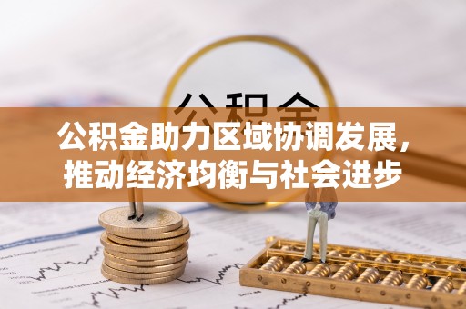 西乡公积金助力区域协调发展，推动经济均衡与社会进步