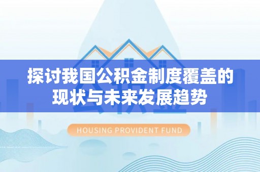 西乡探讨我国公积金制度覆盖的现状与未来发展趋势