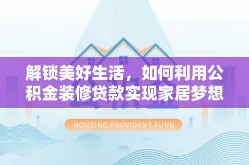 西乡解锁美好生活，如何利用公积金装修贷款实现家居梦想