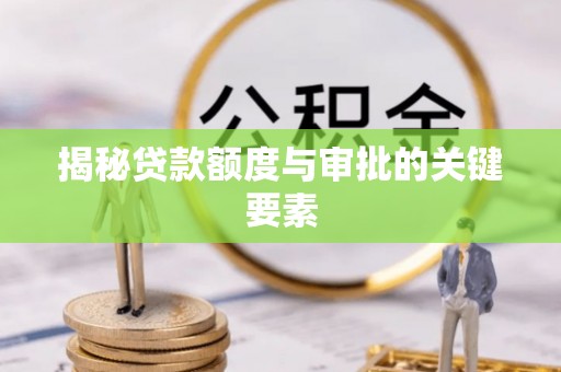 西乡揭秘贷款额度与审批的关键要素
