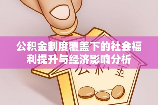 西乡公积金制度覆盖下的社会福利提升与经济影响分析