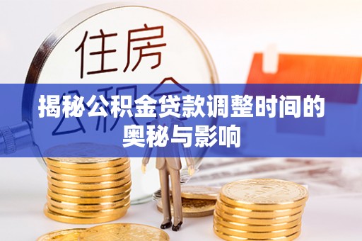 西乡揭秘公积金贷款调整时间的奥秘与影响