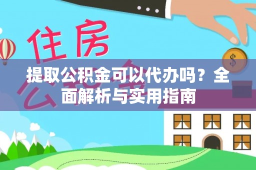 西乡提取公积金可以代办吗？全面解析与实用指南