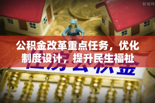 西乡公积金改革重点任务，优化制度设计，提升民生福祉