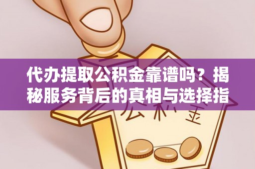 西乡代办提取公积金靠谱吗？揭秘服务背后的真相与选择指南