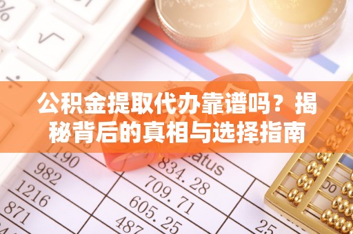 西乡公积金提取代办靠谱吗？揭秘背后的真相与选择指南