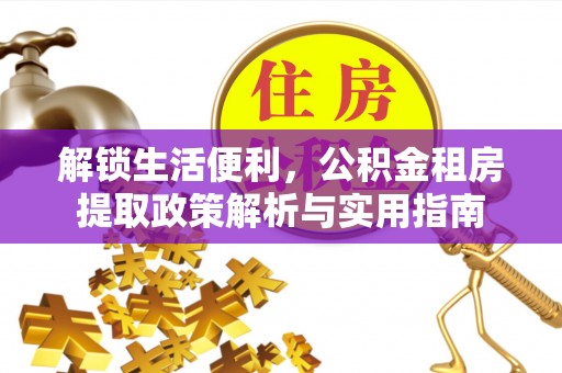 西乡解锁生活便利，公积金租房提取政策解析与实用指南