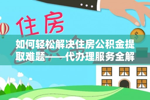 西乡如何轻松解决住房公积金提取难题——代办理服务全解析