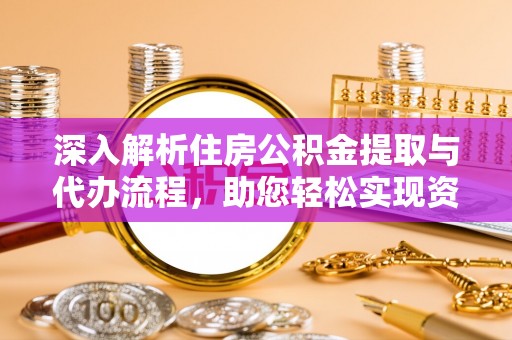 西乡深入解析住房公积金提取与代办流程，助您轻松实现资金利用最大化
