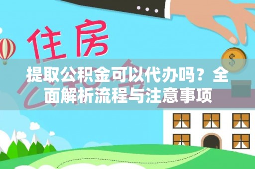 西乡提取公积金可以代办吗？全面解析流程与注意事项