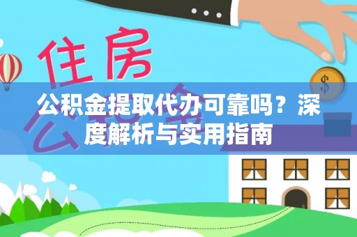 西乡公积金提取代办可靠吗？深度解析与实用指南